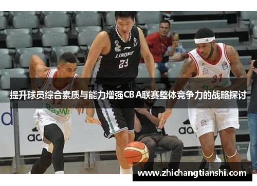 提升球员综合素质与能力增强CBA联赛整体竞争力的战略探讨