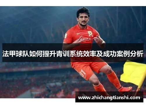 法甲球队如何提升青训系统效率及成功案例分析