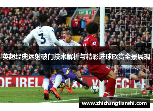 英超经典远射破门技术解析与精彩进球欣赏全景展现