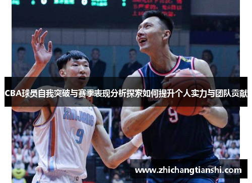 CBA球员自我突破与赛季表现分析探索如何提升个人实力与团队贡献