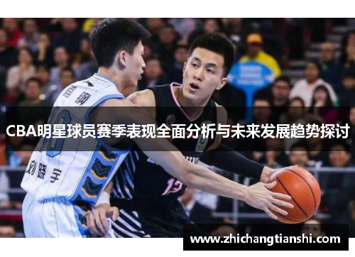 CBA明星球员赛季表现全面分析与未来发展趋势探讨