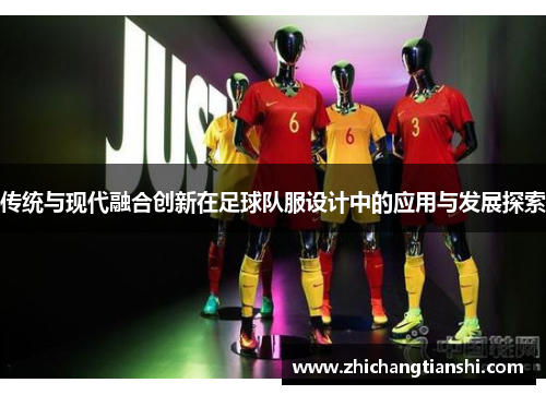 传统与现代融合创新在足球队服设计中的应用与发展探索