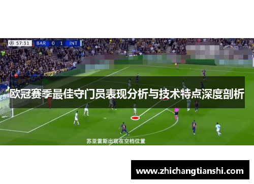 欧冠赛季最佳守门员表现分析与技术特点深度剖析