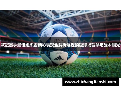 欧冠赛季最佳组织者精彩表现全解析展现顶级球场智慧与战术眼光